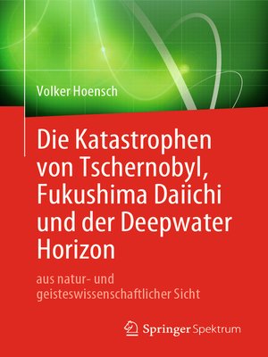 cover image of Die Katastrophen von Tschernobyl, Fukushima Daiichi und der Deepwater Horizon aus natur- und geisteswissenschaftlicher Sicht